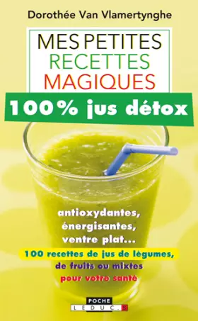 Couverture du produit · Mes petites recettes magiques 100% jus détox : Antioxydantes, énergisantes, ventre plat : 100 recettes de jus de légumes, de fr