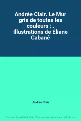 Couverture du produit · Andrée Clair. Le Mur gris de toutes les couleurs : . Illustrations de Éliane Cabané