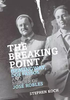 Couverture du produit · the-breaking-point-hemingway-dos-passos-and-the-murder-of-jose-rob