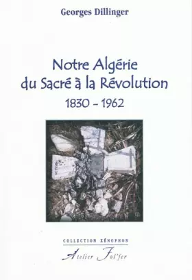 Couverture du produit · Notre Algérie, du Sacré à la Révolution 1830-1962