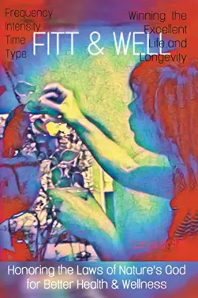 Couverture du produit · FITT and WELL: Frequency, Intensity, Type, Time for Winning the Excellent Life and Longevity by Honoring the Laws of Nature's G