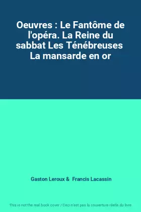 Couverture du produit · Oeuvres : Le Fantôme de l'opéra. La Reine du sabbat Les Ténébreuses  La mansarde en or