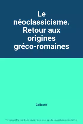 Couverture du produit · Le néoclassicisme. Retour aux origines gréco-romaines