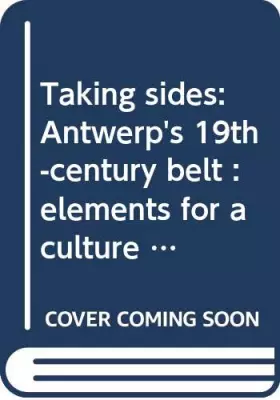 Couverture du produit · Taking sides: Antwerp's 19th-century belt : elements for a culture of the city