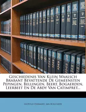 Couverture du produit · Geschiedenis Van Klein Waalsch Brabant Bevattende De Gemeensten Pepingen, Bellingen, Beert, Bogaerden, Leerbeet En De Abdy Van 