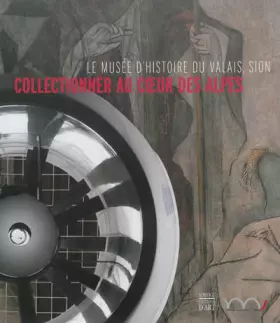 Couverture du produit · Collectionner au coeur des Alpes: Le Musée d'histoire du Valais, Sion