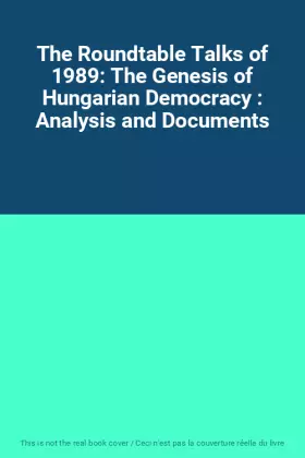Couverture du produit · The Roundtable Talks of 1989: The Genesis of Hungarian Democracy : Analysis and Documents