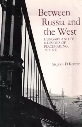 Couverture du produit · Between Russia and the West: Hungary and the Illusions of Peacemaking 1945-1947