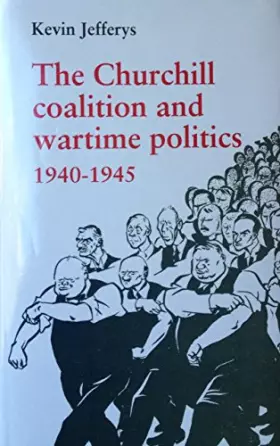 Couverture du produit · The Churchill Coalition and Wartime Politics 1940-1945