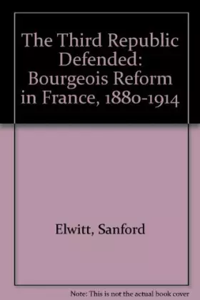 Couverture du produit · The Third Republic Defended: Bourgeois Reform in France 1880-1914