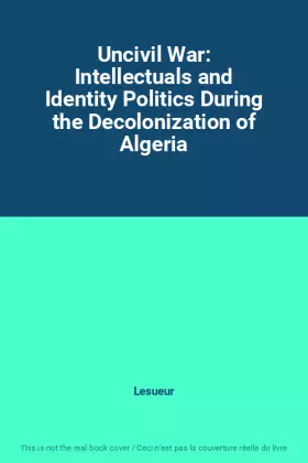 Couverture du produit · Uncivil War: Intellectuals and Identity Politics During the Decolonization of Algeria