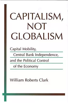 Couverture du produit · Capitalism, Not Globalism: Capital Mobility, Central Bank Independence, and the Political Control of the Economy (Michigan Stud