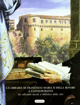 Couverture du produit · La libraria di Francesco Maria II della Rovere a Casteldurante. Da collezione ducale a biblioteca della città