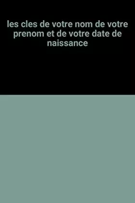 Couverture du produit · LES CLES DE VOTRE NOM DE VOTRE PRENOM ET DE VOTRE DATE DE NAISSANCE.