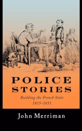 Couverture du produit · Police Stories: Building the French State, 1815-1851