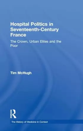 Couverture du produit · Hospital Politics in Seventeenth-Century France: The Crown, Urban Elites and the Poor (The History of Medicine in Context)