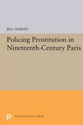 Couverture du produit · Policing Prostitution in Nineteenth-Century Paris (Princeton Legacy Library)