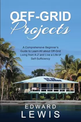 Couverture du produit · Off-Grid Projects: A Comprehensive Beginner's Guide to Learn All about OffGrid Living from A-Z and Live a Life of Self-Sufficie