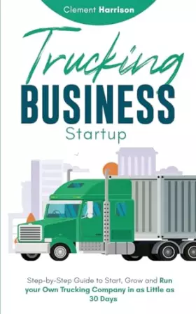 Couverture du produit · Trucking Business Startup: Step-by-Step Guide to Start, Grow and Run Your Own Trucking Company in as Little as 30 Days
