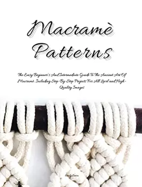 Couverture du produit · Macramè Patterns: The Easy Beginner's and Intermediate Guide to the Ancient Art of Macramé. Including Step-By- Step Projects fo