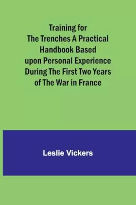 Couverture du produit · Training for the Trenches A Practical Handbook Based upon Personal Experience During the First Two Years of the War in France