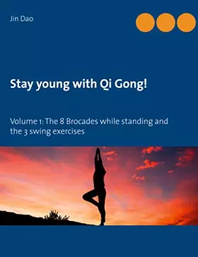 Stay young with Qi Gong: Volume 1: The 8 Brocades while standing and the 3 swing exercises -  Jin Dao
