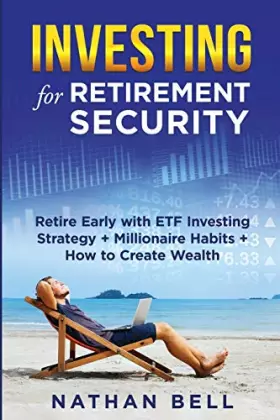 Couverture du produit · Investing for Retirement Security: Retire Early with ETF Investing Strategy + Millionaire Habits + How to Create Wealth