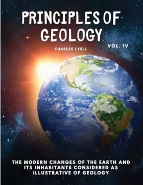 Couverture du produit · Principles of Geology: The Modern Changes of the Earth and its Inhabitants Considered as Illustrative of Geology, Vol IV