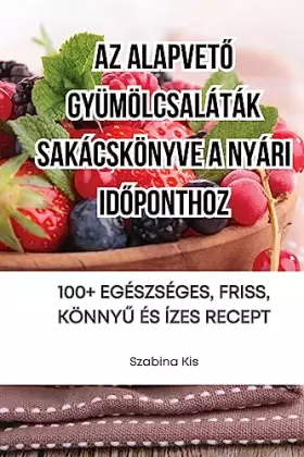 Couverture du produit · AZ AlapvetŐ Gyümölcsaláták Sakácskönyve a Nyári IdŐponthoz (Hungarian Edition)