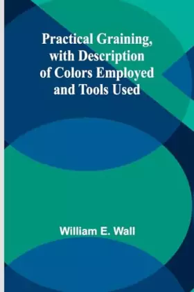 Couverture du produit · Practical Graining, with Description of Colors Employed and Tools Used