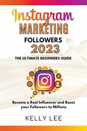 Couverture du produit · Instagram Marketing Followers 2023 The Ultimate Beginners Guide Become a Real Influencer and Boost your Followers to Millions (