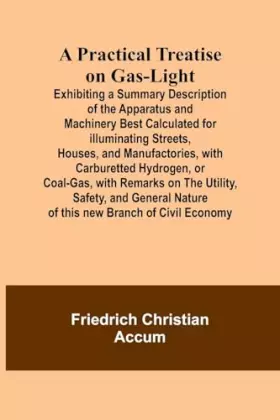 Couverture du produit · A Practical Treatise on Gas-light Exhibiting a Summary Description of the Apparatus and Machinery Best Calculated for Illuminat