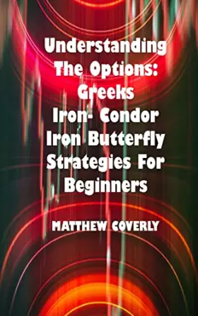 Couverture du produit · Understanding The Options Greeks Iron- Condor Iron -Butterfly Strategies For Beginners: How to Use Them to Make Effective and W