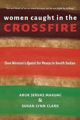 Couverture du produit · Women Caught in the Crossfire: One Woman's Quest for Peace in South Sudan