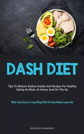 Couverture du produit · Dash Diet: Tips To Reduce Sodium Intake And Recipes For Healthy Eating At Work, At Home, And On The Go (Whole-Grain Guide To Lo