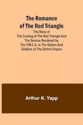 Couverture du produit · The Romance of the Red Triangle The story of the coming of the red triangle and the service rendered by the Y.M.C.A. to the sai