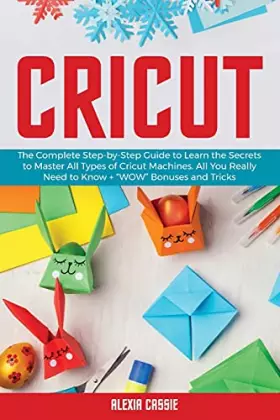 Couverture du produit · Cricut: The Complete Step-by-Step to Learn the Secrets to Master All Types of Cricut Machines. All You Need Really to Know + Wo