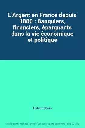 Couverture du produit · L'Argent en France depuis 1880 : Banquiers, financiers, épargnants dans la vie économique et politique
