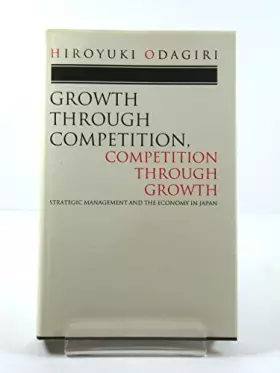 Couverture du produit · Growth Through Competition, Competition Through Growth: Strategic Management and the Economy in Japan