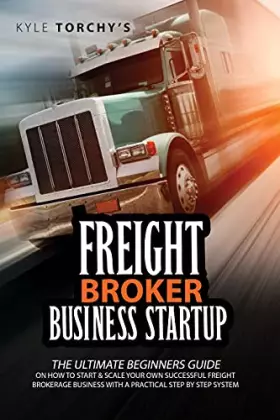Couverture du produit · Freight Broker Business Startup: The Practical Beginners Guide on How to Start, Run And Scale Your Own Successful Freight Broke