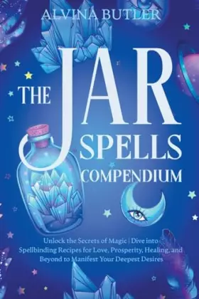 Couverture du produit · The Jar Spells Compendium: Unlock the Secrets of Magic Dive into Spellbinding Recipes for Love, Prosperity, Healing, and Beyond