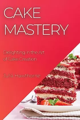 Couverture du produit · Cake Mastery: Delighting in the Art of Cake Creation