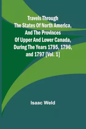 Couverture du produit · Travels through the states of North America, and the provinces of Upper and Lower Canada, during the years 1795, 1796, and 1797