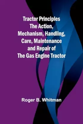 Couverture du produit · Tractor Principles The Action, Mechanism, Handling, Care, Maintenance and Repair of the Gas Engine Tractor