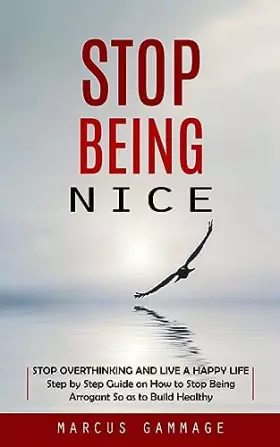 Couverture du produit · Stop Being Nice: Stop Overthinking and Live a Happy Life (Step by Step Guide on How to Stop Being Arrogant So as to Build Healt