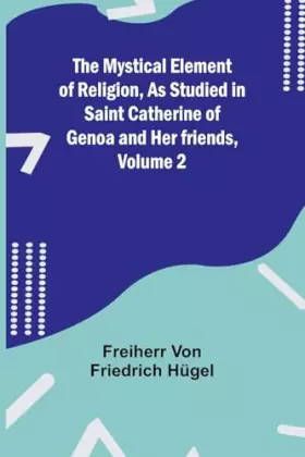 Couverture du produit · The Mystical Element of Religion, As studied in Saint Catherine of Genoa and her friends, Volume 2