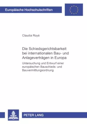 Couverture du produit · Die Schiedsgerichtsbarkeit bei internationalen Bau- und Anlagenverträgen in Europa: Untersuchung und Entwurf einer europäischen