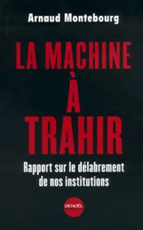 Couverture du produit · La Machine à trahir : Rapport sur le délabrement de nos institutions