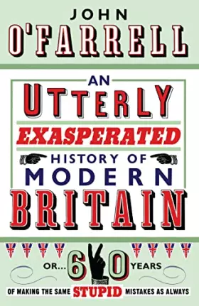 Couverture du produit · An Utterly Exasperated History of Modern Britain: or Sixty Years of Making the Same Stupid Mistakes as Always