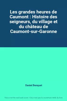 Couverture du produit · Les grandes heures de Caumont : Histoire des seigneurs, du village et du château de Caumont-sur-Garonne